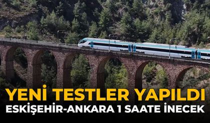 Yeni Testler Yapıldı: Eskişehir Ankara Arası 1 Saate İnecek