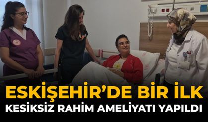 Eskişehir'de Bir İlk: Kesiksiz Rahim Ameliyatı Yapıldı