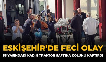 Eskişehir'de Feci Olay: 53 Yaşındaki Kadın Traktör Şaftına Kolunu Kaptırdı