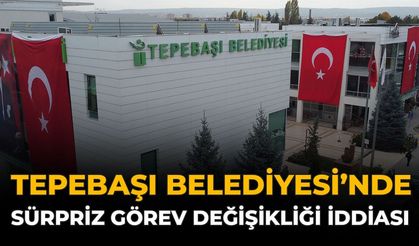 Tepebaşı Belediyesi’nde Sürpriz Görev Değişikliği İddiası