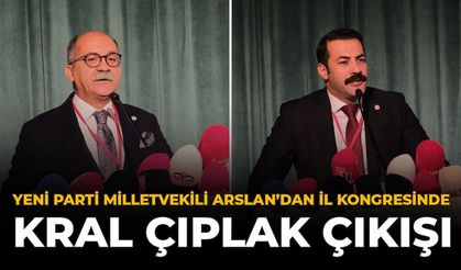 YENİ Parti Milletvekili Arslan’dan İl Kongresinde “Kral Çıplak” Çıkışı