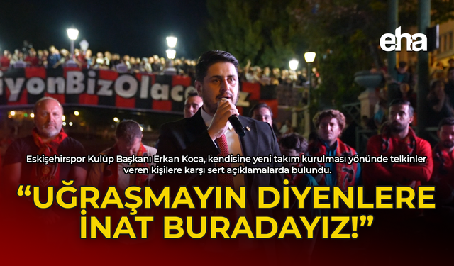 Koca: "Eskişehirspor İçin Uğraşmayın Diyenlere İnat Buradayız"