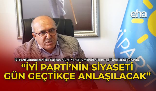 Gürol Yer: "İYİ Parti'nin Siyaseti Gün Geçtikçe Anlaşılacak"