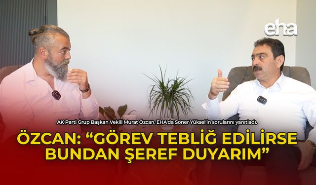 Özcan:''Görev Tebliğ Edilirse Bundan Şeref Duyarım''