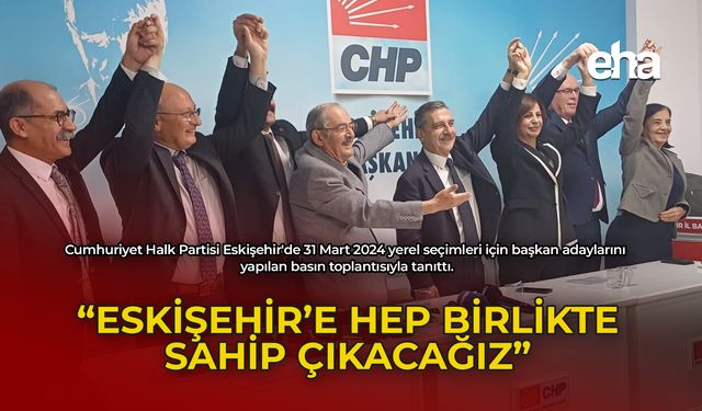 ''Eskişehir'e Hep Birlikte Sahip Çıkacağız''