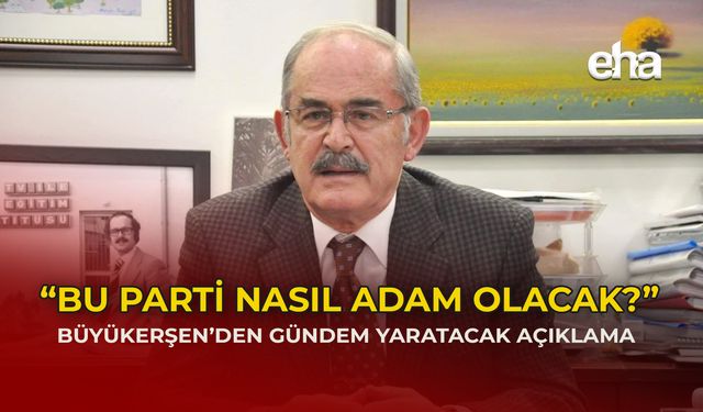 “BU PARTİ NASIL ADAM OLACAK” EBB Başkanı Yılmaz Büyükerşen'den gündem yaratan CHP analizi