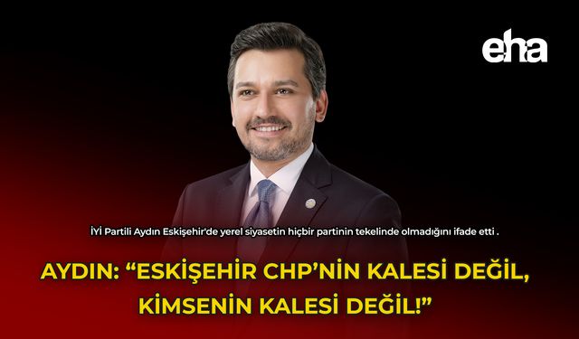 Melih Aydın: "Eskişehir CHP'nin Kalesi Değil, Kimsenin Kalesi Değil!"