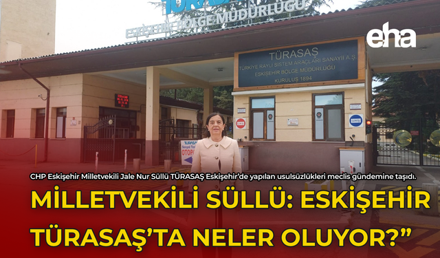 Milletvekili Süllü: "TÜRASAŞ Eskişehir'de Neler Oluyor?"