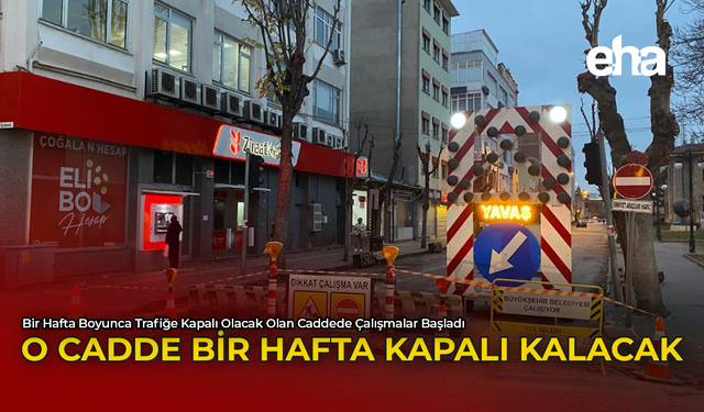 O Cadde Bir Hafta Kapalı Kalacak