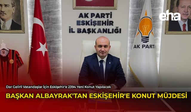 Başkan Albayrak'tan Eskişehir'e Konut Müjdesi