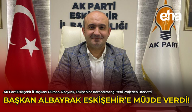 Başkan Albayrak Eskişehir'e Müjde Verdi!