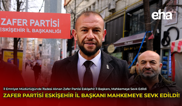 Zafer Partisi Eskişehir İl Başkanı Mahkemeye Sevk Edildi!