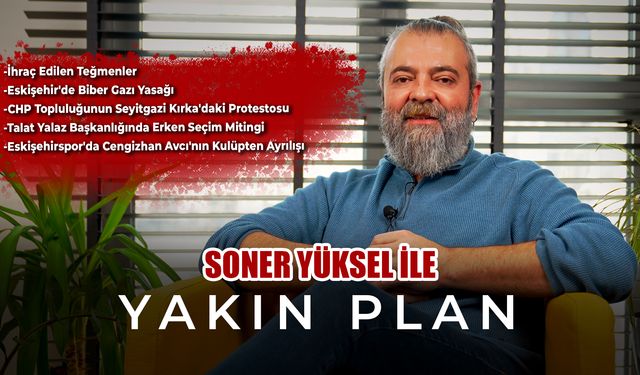 Soner Yüksel ile Yakın Plan - Bölüm 58