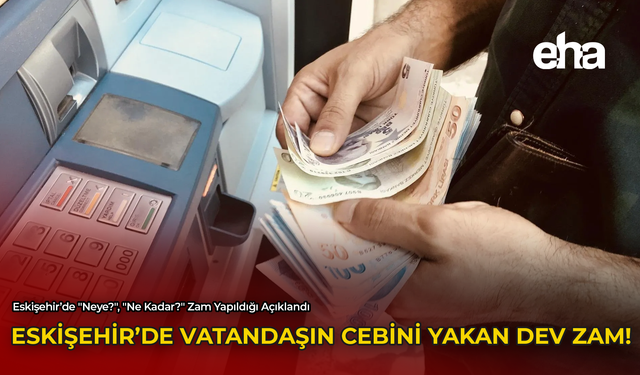 Eskişehir'de Vatandaşın Cebini Yakan Dev Zam!