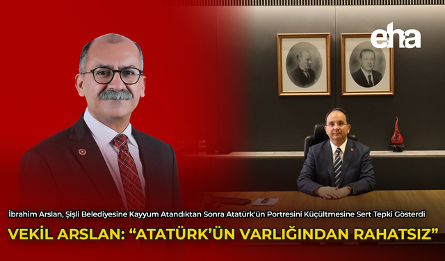 Vekil Arslan: "Atatürk'ün Varlığından Rahatsız"