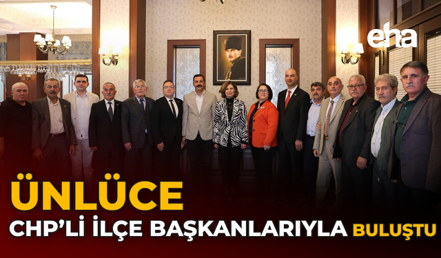 Ünlüce, CHP’li İlçe Başkanlarıyla Buluştu