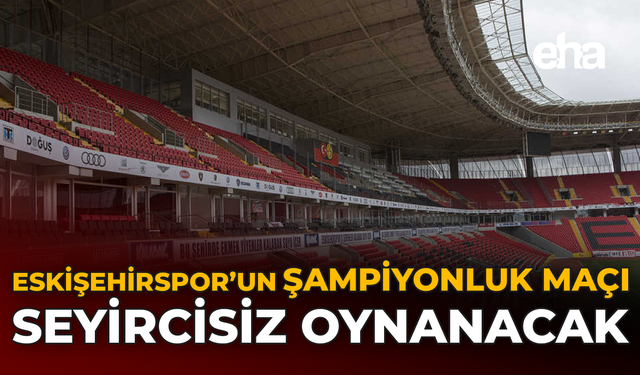 Eskişehirspor’un Şampiyonluk Maçı Seyircisiz Oynanacak