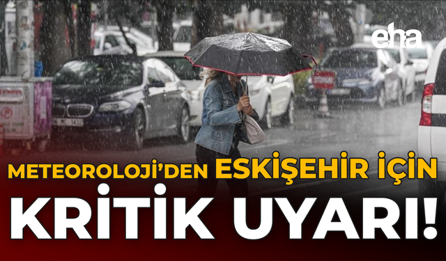 Meteoroloji’den Eskişehir İçin Kritik Uyarı!