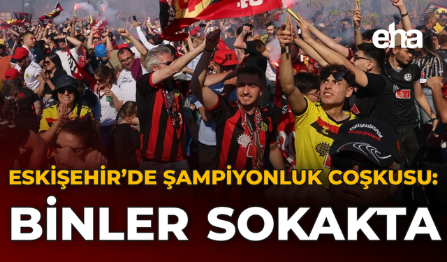 Eskişehir’de Şampiyonluk Coşkusu: Binler sokakta