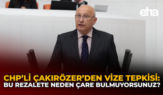 CHP’li Çakırözer’den Vize Tepkisi: Bu Rezalete Neden Çare Bulmuyorsunuz?
