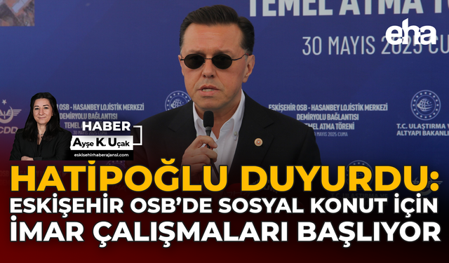 Hatipoğlu Duyurdu: Eskişehir OSB’de Sosyal Konut İçin İmar Çalışmaları Başlıyor