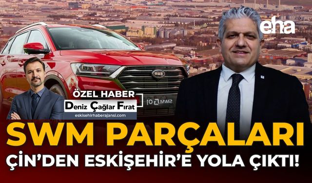 SWM Parçaları Çin'den Eskişehir'e Yola Çıktı!