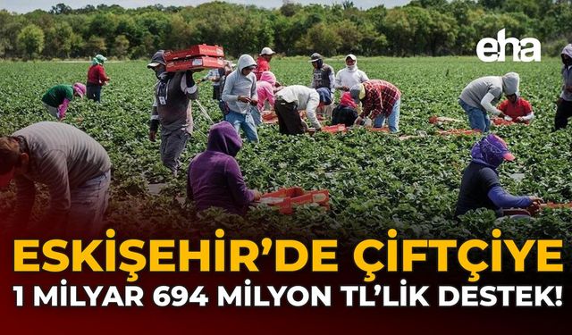 Eskişehir'de Çiftçiye 1 milyar 694 milyon TL'lik Destek!