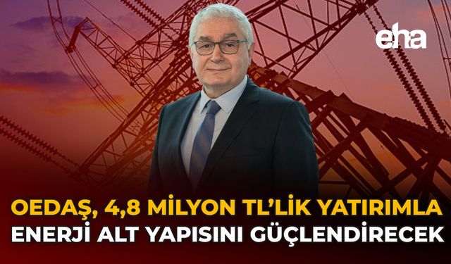 OEDAŞ, 4,8 Milyar TL’lik Yatırımla Enerji Alt Yapısını Güçlendirecek