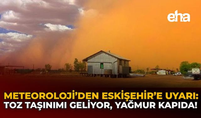 Meteoroloji'den Eskişehir'e Uyarı: Toz Taşınımı Geliyor, Yağmur Kapıda!