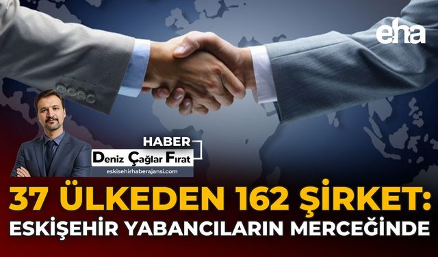37 Ülkeden 162 Şirket: Eskişehir Yabancıların Merceğinde