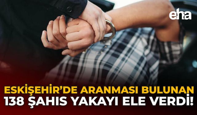Eskişehir'de Aranması Bulunan 138 Şahıs Yakayı Ele Verdi!