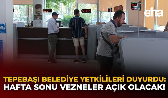 Tepebaşı Belediye Yetkilileri Duyurdu: Hafta Sonu Vezneler Açık Olacak!