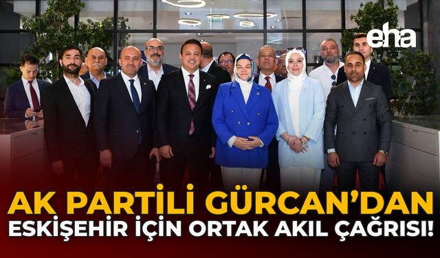 AK Partili Gürcan'dan Eskişehir İçin Ortak Akıl Çağrısı!
