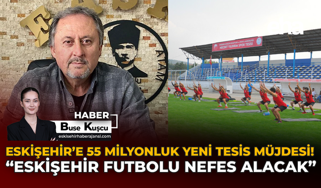 Eskişehir’e 55 Milyonluk Yeni Tesis Müjdesi: “Eskişehir Futbolu Nefes Alacak”
