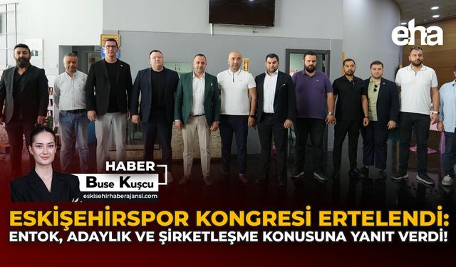 Eskişehirspor Kongresi Ertelendi: Entok, Adaylık ve Şirketleşme Konusuna Yanıt Verdi!