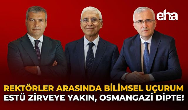 Rektörler Arasında Bilimsel Uçurum: ESTÜ Zirveye Yakın, Osmangazi Dipte!