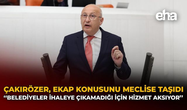 Çakırözer, EKAP Konusunu Meclise Taşıdı: "Belediyeler İhaleye Çıkamadığı İçin Hizmet Aksıyor"