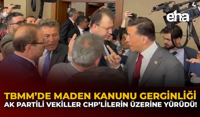 TBMM’de Maden Kanunu Gerginliği: AK Partili Vekiller CHP’lilerin Üzerine Yürüdü!