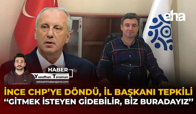 İnce CHP’ye Döndü, Eskişehir İl Başkanı Tepkili: Gitmek İsteyen Gidebilir, Biz Buradayız