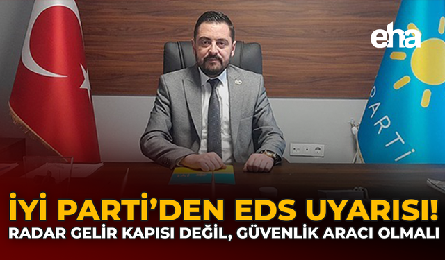 İYİ Parti’den EDS Uyarısı: Radarlar Gelir Kapısı Değil, Güvenlik Aracı Olmalı