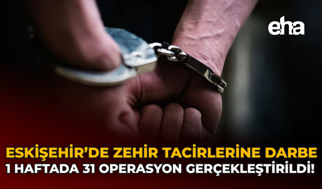 Eskişehir’de Zehir Tacirlerine Darbe: 1 Haftada 31 Operasyon Gerçekleştirildi!