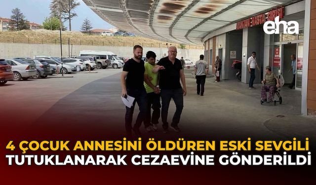 4 Çocuk Annesini Öldüren Eski Sevgili Tutuklanarak Cezaevine Gönderildi