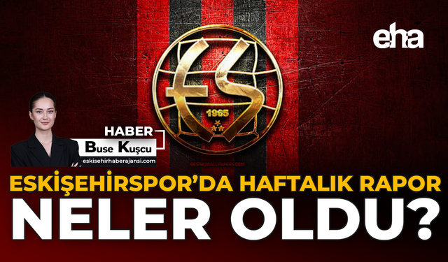 Eskişehirspor’da Haftalık Rapor: Neler Oldu?