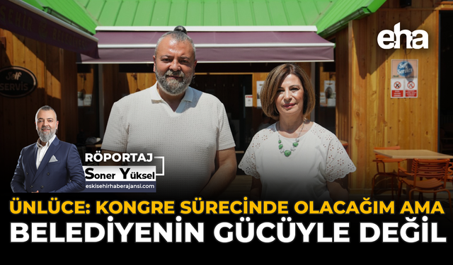 Ünlüce: Kongre Sürecinde Olacağım Ama Belediyenin Gücüyle Değil
