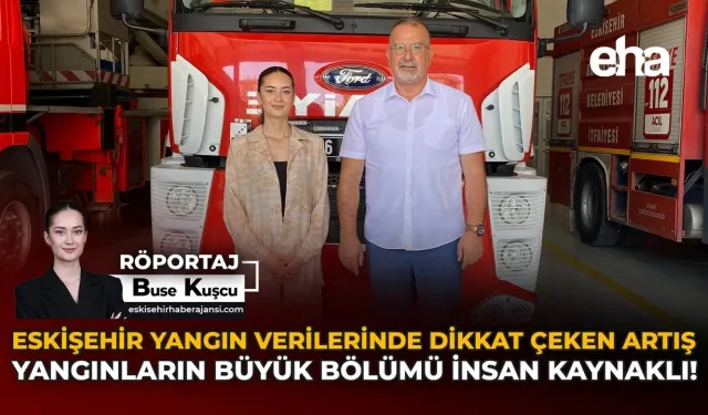 Eskişehir Yangın Verilerinde Dikkat Çeken Artış: Yangınların Büyük Bölümü İnsan Kaynaklı!