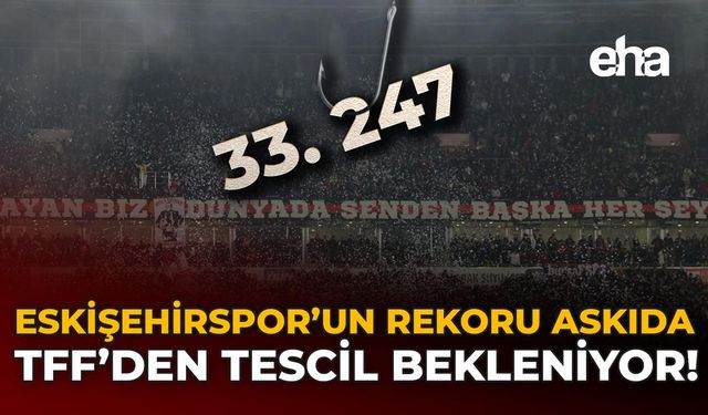 Eskişehirspor’un Rekoru Askıda: TFF'den Tescil Bekleniyor!