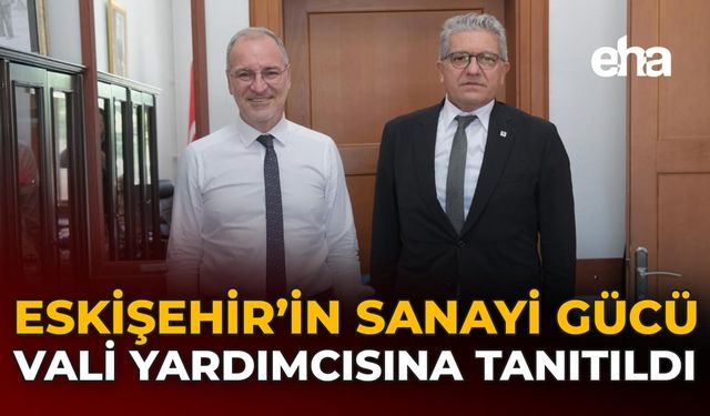 Eskişehir’in Sanayi Gücü Vali Yardımcısına Tanıtıldı