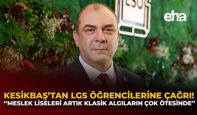 Kesikbaş'tan LGS Öğrencilerine Çağrı: “Meslek Liseleri Artık Klasik Algıların Çok Ötesinde"