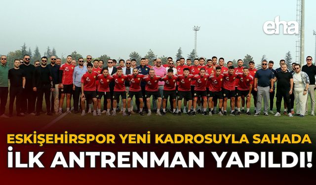 Eskişehirspor Yeni Kadrosuyla Sahada: İlk Antrenman Yapıldı!