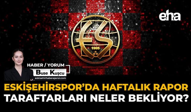 Eskişehirspor’da Haftalık Rapor: Taraftarları Neler Bekliyor?